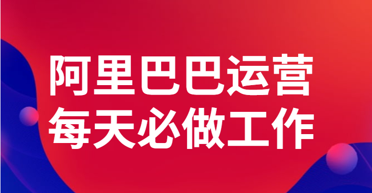 阿里巴巴运营每天必做工作有哪些？.jpg